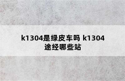 k1304是绿皮车吗 k1304途经哪些站